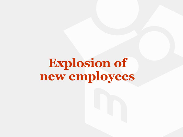 Explosion of
new employees
