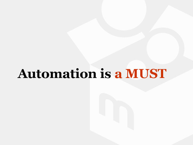 Automation is a MUST
