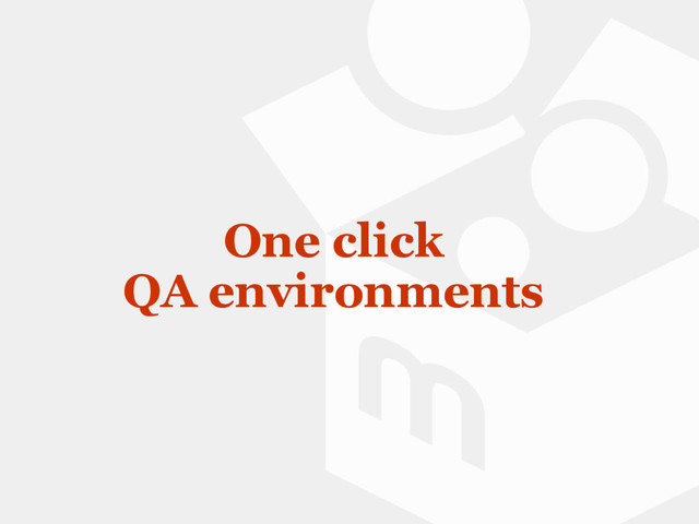 One click
QA environments
