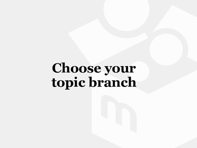 Choose your
topic branch
