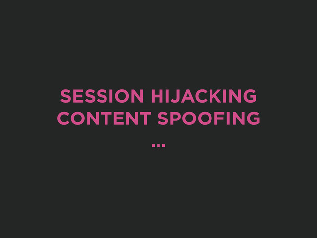 SESSION HIJACKING
CONTENT SPOOFING
…
