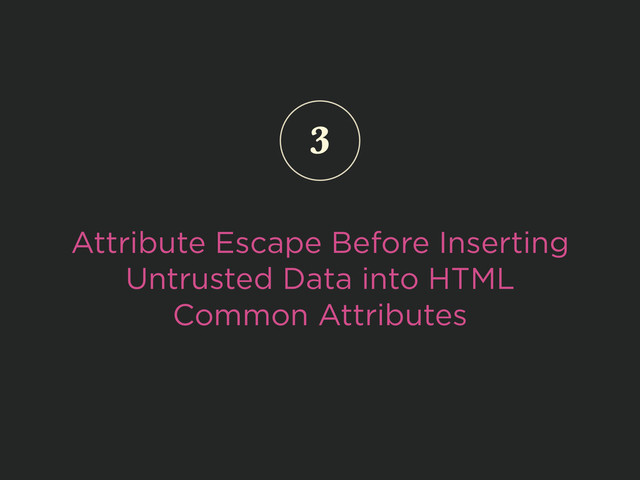 Attribute Escape Before Inserting
Untrusted Data into HTML
Common Attributes
3

