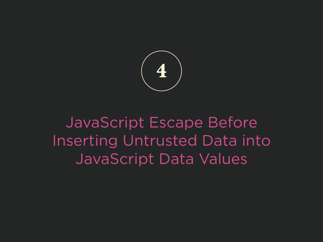 JavaScript Escape Before
Inserting Untrusted Data into
JavaScript Data Values
4
