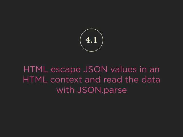 HTML escape JSON values in an
HTML context and read the data
with JSON.parse
4.1
