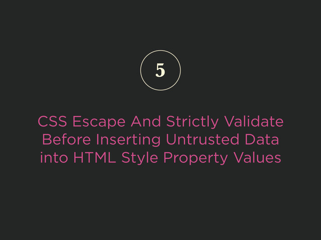 CSS Escape And Strictly Validate
Before Inserting Untrusted Data
into HTML Style Property Values
5
