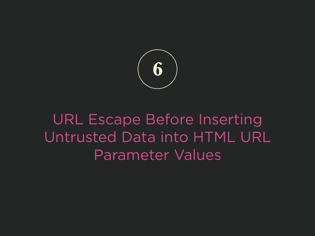 URL Escape Before Inserting
Untrusted Data into HTML URL
Parameter Values
6
