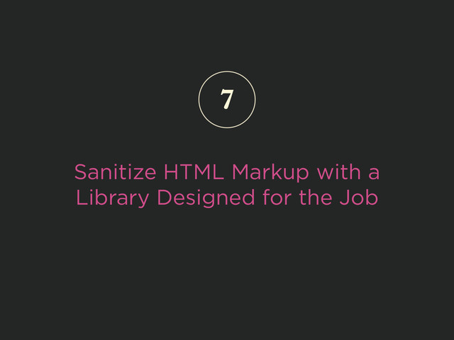 Sanitize HTML Markup with a
Library Designed for the Job
7

