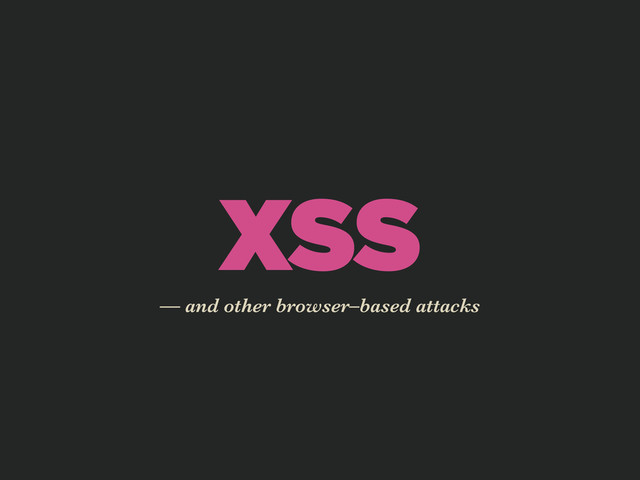 XSS
— and other browser–based attacks
