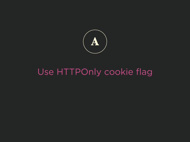 Use HTTPOnly cookie ﬂag
A
