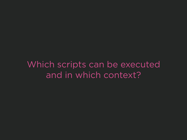 Which scripts can be executed
and in which context?
