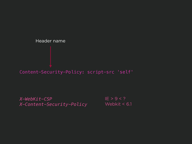 Content-Security-Policy: script-src 'self'
Header name
X-WebKit-CSP
X-Content-Security-Policy
IE > 9 < ?
Webkit < 6.1
