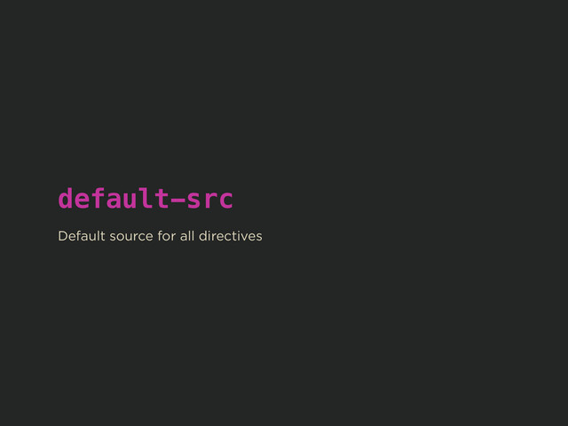 default-src
!
Default source for all directives
