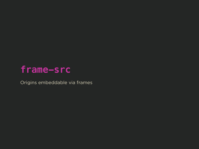 frame-src
!
Origins embeddable via frames

