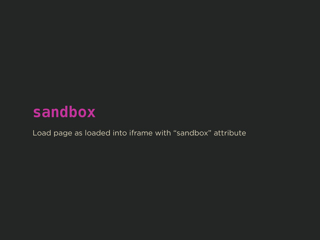 sandbox
!
Load page as loaded into iframe with “sandbox” attribute

