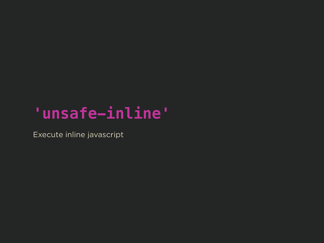 'unsafe-inline'
!
Execute inline javascript
