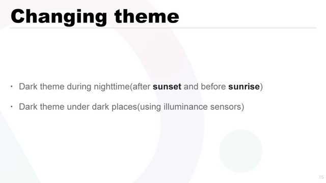Changing theme
• Dark theme during nighttime(after sunset and before sunrise)
• Dark theme under dark places(using illuminance sensors)

