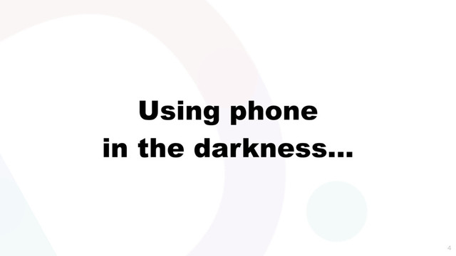 Using phone
in the darkness…

