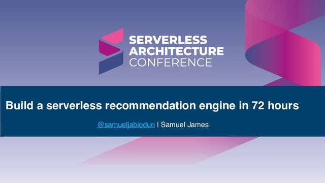 Build a serverless recommendation engine in 72 hours
@samueljabiodun | Samuel James
