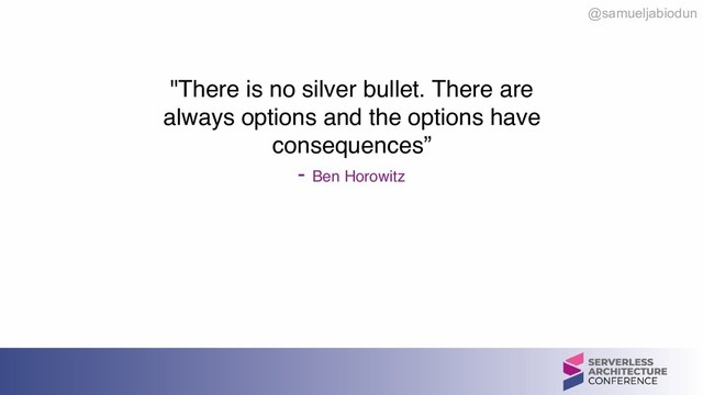 @samueljabiodun
"There is no silver bullet. There are
always options and the options have
consequences” 
- Ben Horowitz
