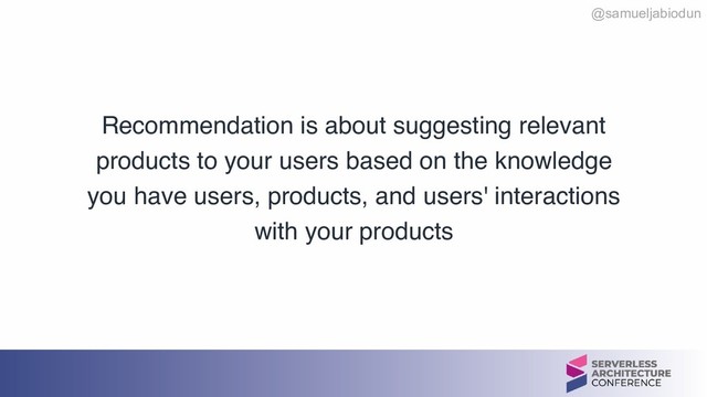 @samueljabiodun
Recommendation is about suggesting relevant
products to your users based on the knowledge
you have users, products, and users' interactions
with your products
