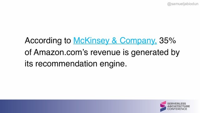 @samueljabiodun
 
According to McKinsey & Company, 35%
of Amazon.com’s revenue is generated by
its recommendation engine.
