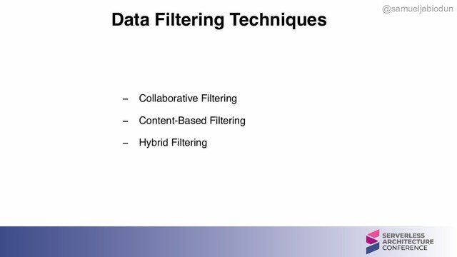 @samueljabiodun
Data Filtering Techniques
− Collaborative Filtering
− Content-Based Filtering
− Hybrid Filtering
