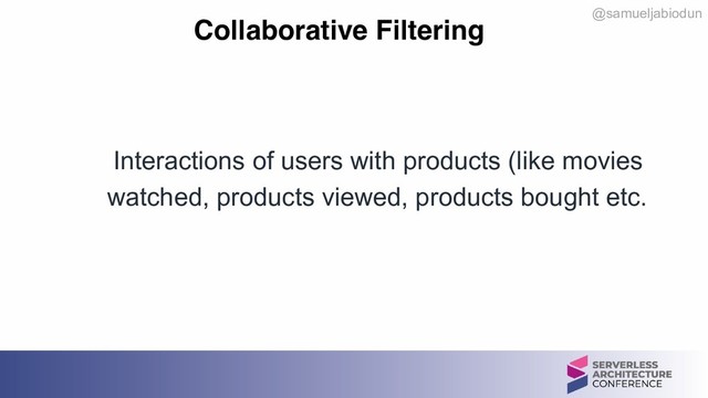 @samueljabiodun
Collaborative Filtering
Interactions of users with products (like movies
watched, products viewed, products bought etc.
