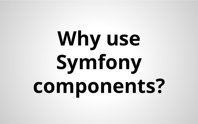 Why use
Symfony
components?
