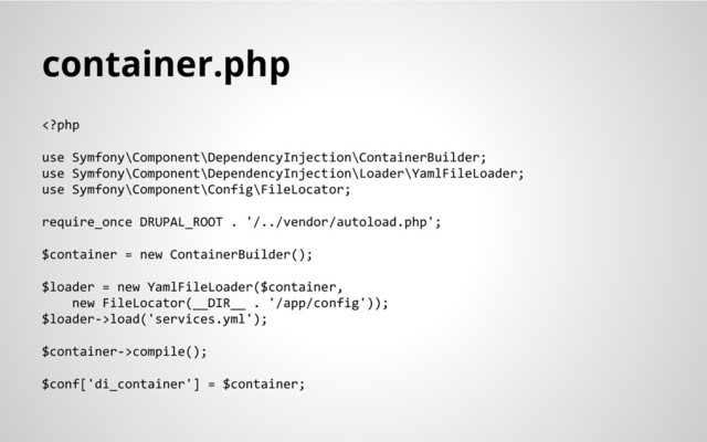 container.php
load('services.yml');
$container->compile();
$conf['di_container'] = $container;
