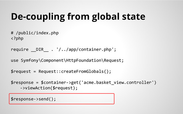 De-coupling from global state
# /public/index.php
get('acme.basket_view.controller')
->viewAction($request);
$response->send();
