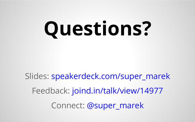 Questions?
Slides: speakerdeck.com/super_marek
Feedback: joind.in/talk/view/14977
Connect: @super_marek
