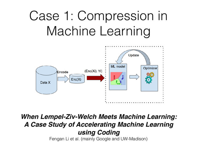 Case 1: Compression in
Machine Learning
When Lempel-Ziv-Welch Meets Machine Learning: 
A Case Study of Accelerating Machine Learning
using Coding
Fengan Li et al. (mainly Google and UW-Madison)
