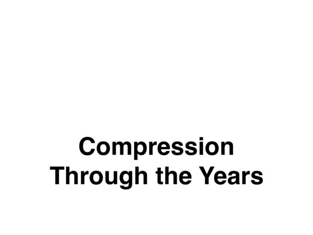 Compression
Through the Years
