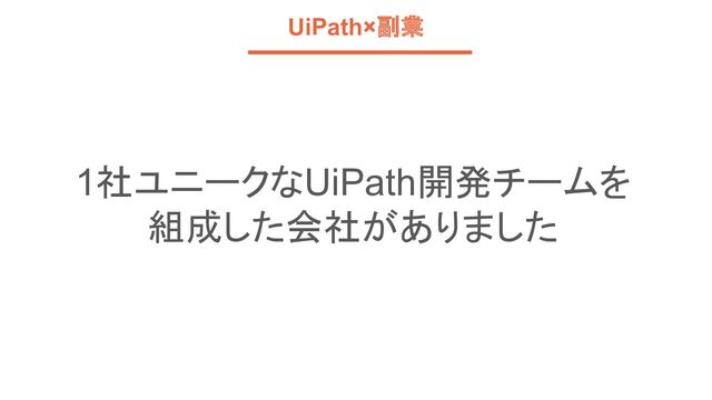 UiPath×副業
1社ユニークなUiPath開発チームを
組成した会社がありました
