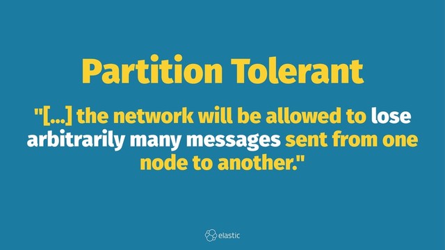Partition Tolerant
"[...] the network will be allowed to lose
arbitrarily many messages sent from one
node to another."
