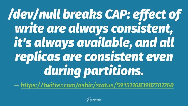 /dev/null breaks CAP: effect of
write are always consistent,
it's always available, and all
replicas are consistent even
during partitions.
— https://twitter.com/ashic/status/591511683987701760
