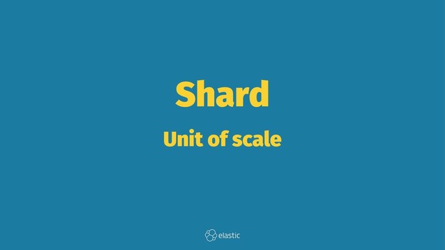 Shard
Unit of scale
