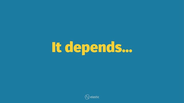It depends...
