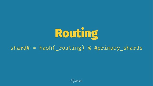 Routing
shard# = hash(_routing) % #primary_shards
