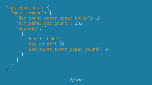 "aggregations": {
"most_common": {
"doc_count_error_upper_bound": 10,
"sum_other_doc_count": 232,
"buckets": [
{
"key": "Luke",
"doc_count": 56,
"doc_count_error_upper_bound": 9
}
]
}
}
