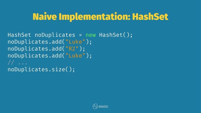 Naive Implementation: HashSet
HashSet noDuplicates = new HashSet();
noDuplicates.add("Luke");
noDuplicates.add("R2");
noDuplicates.add("Luke");
// ...
noDuplicates.size();
