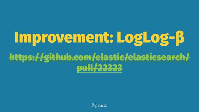 Improvement: LogLog-β
https://github.com/elastic/elasticsearch/
pull/22323
