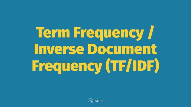 Term Frequency /
Inverse Document
Frequency (TF/IDF)
