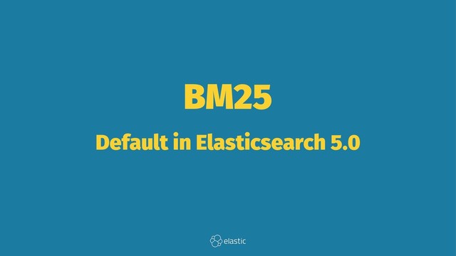 BM25
Default in Elasticsearch 5.0
