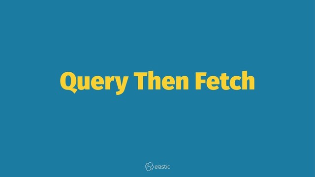 Query Then Fetch
