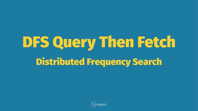 DFS Query Then Fetch
Distributed Frequency Search
