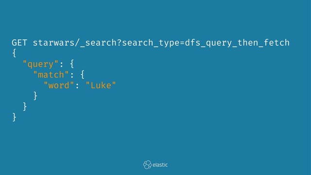 GET starwars/_search?search_type=dfs_query_then_fetch
{
"query": {
"match": {
"word": "Luke"
}
}
}
