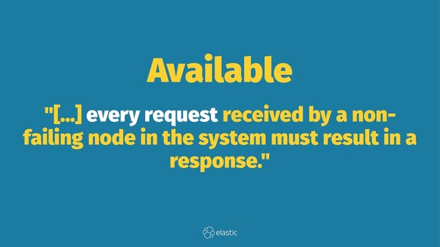 Available
"[...] every request received by a non-
failing node in the system must result in a
response."
