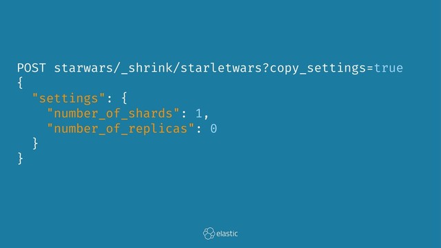 POST starwars/_shrink/starletwars?copy_settings=true
{
"settings": {
"number_of_shards": 1,
"number_of_replicas": 0
}
}
