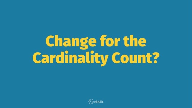 Change for the
Cardinality Count?
